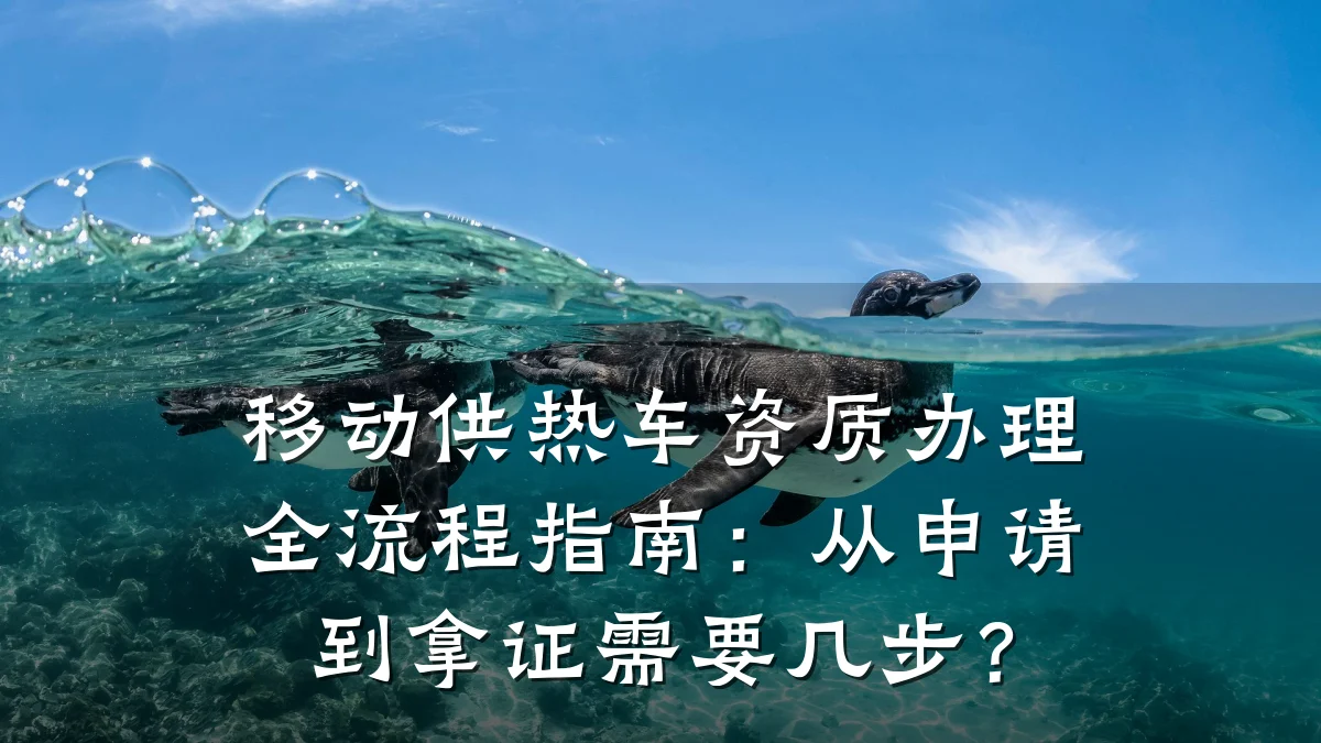 移动供热车资质办理全流程指南：从申请到拿证需要几步？