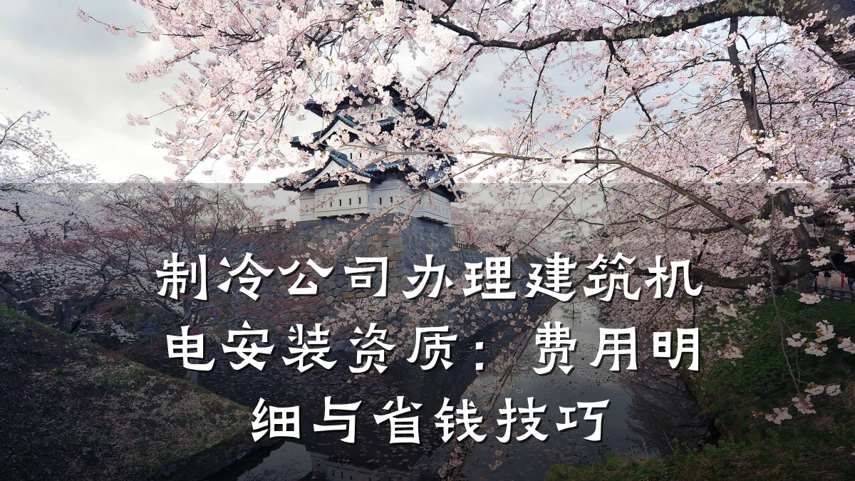 制冷公司办理建筑机电安装资质:费用明细与省钱技巧