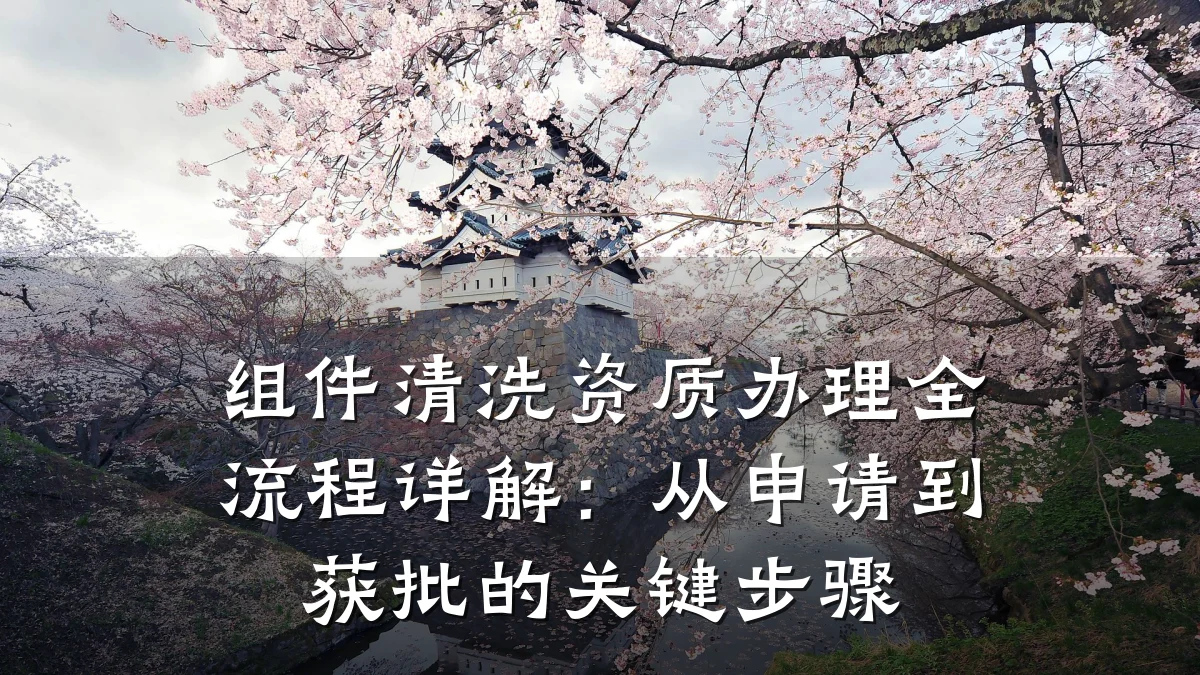 组件清洗资质办理全流程详解：从申请到获批的关键步骤