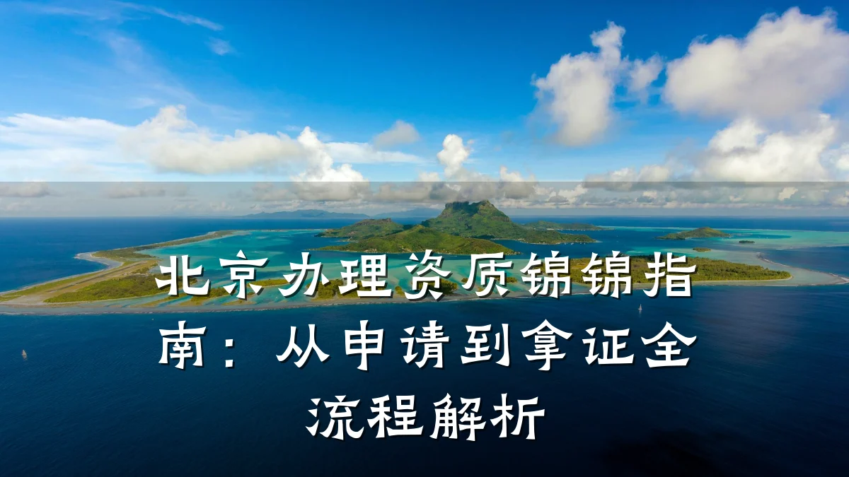 北京办理资质锦锦指南：从申请到拿证全流程解析