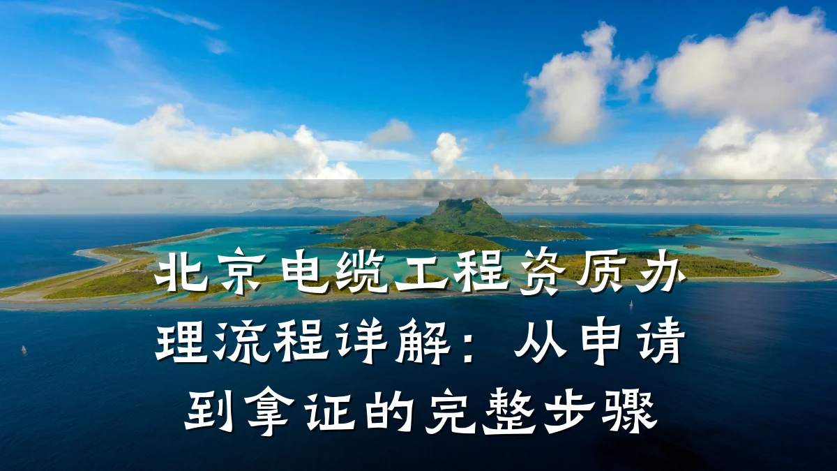 北京电缆工程资质办理流程详解：从申请到拿证的完整步骤