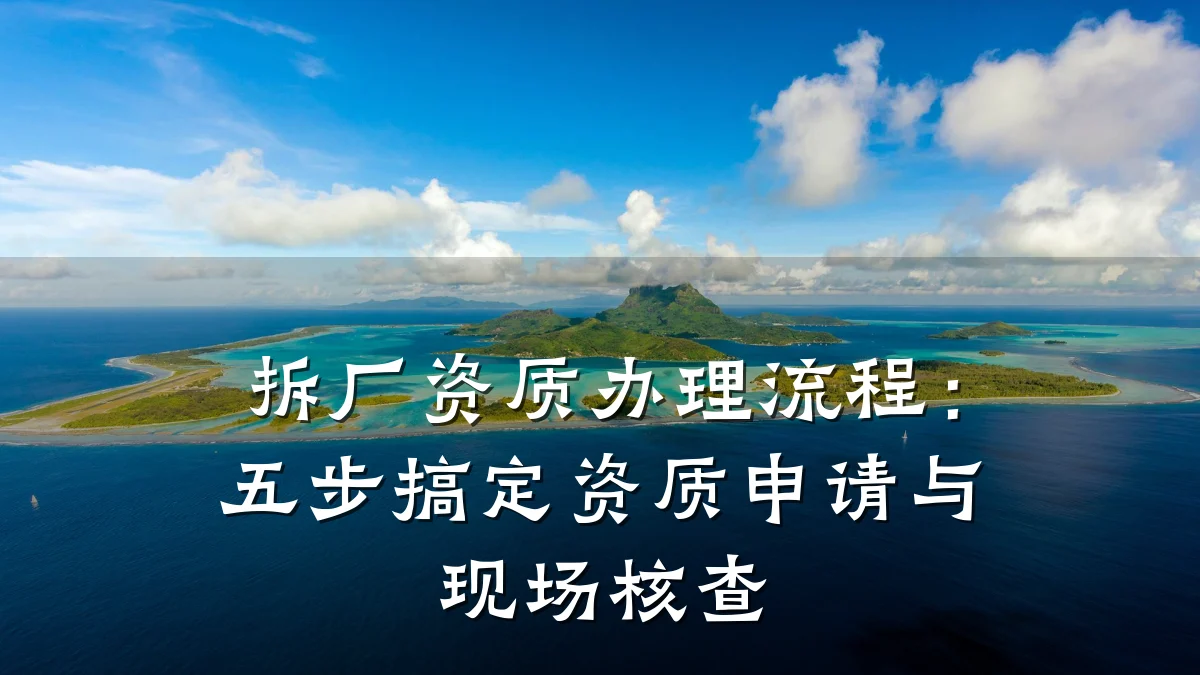拆厂资质办理流程：五步搞定资质申请与现场核查