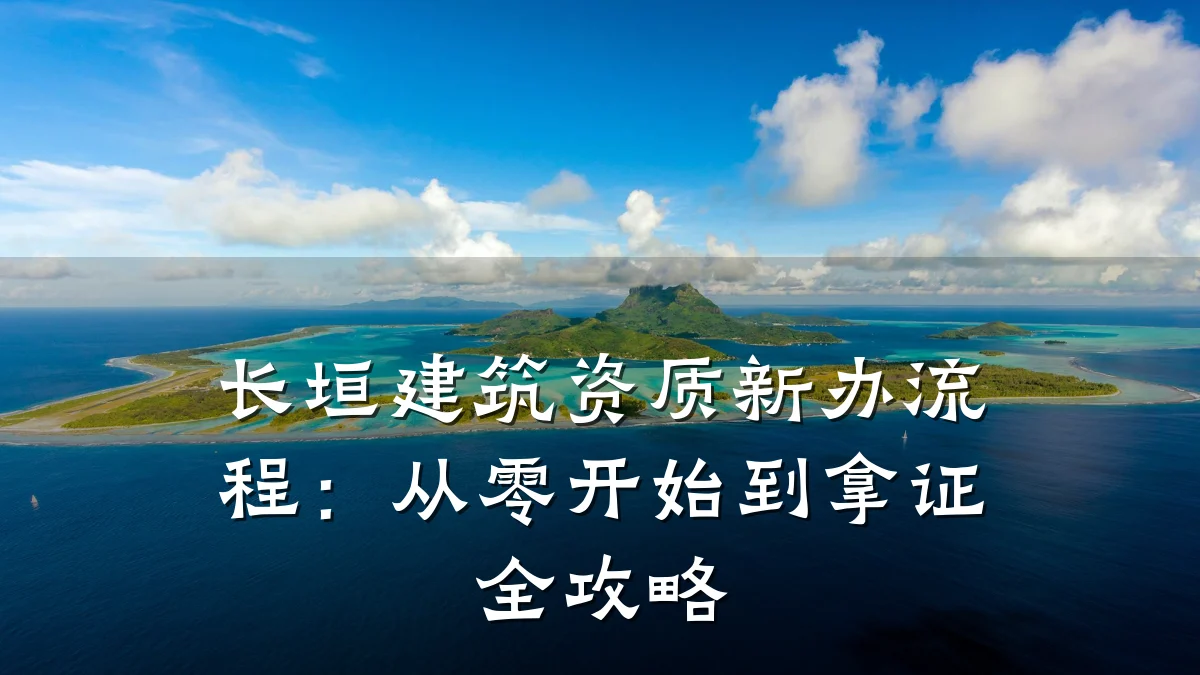 长垣建筑资质新办流程：从零开始到拿证全攻略