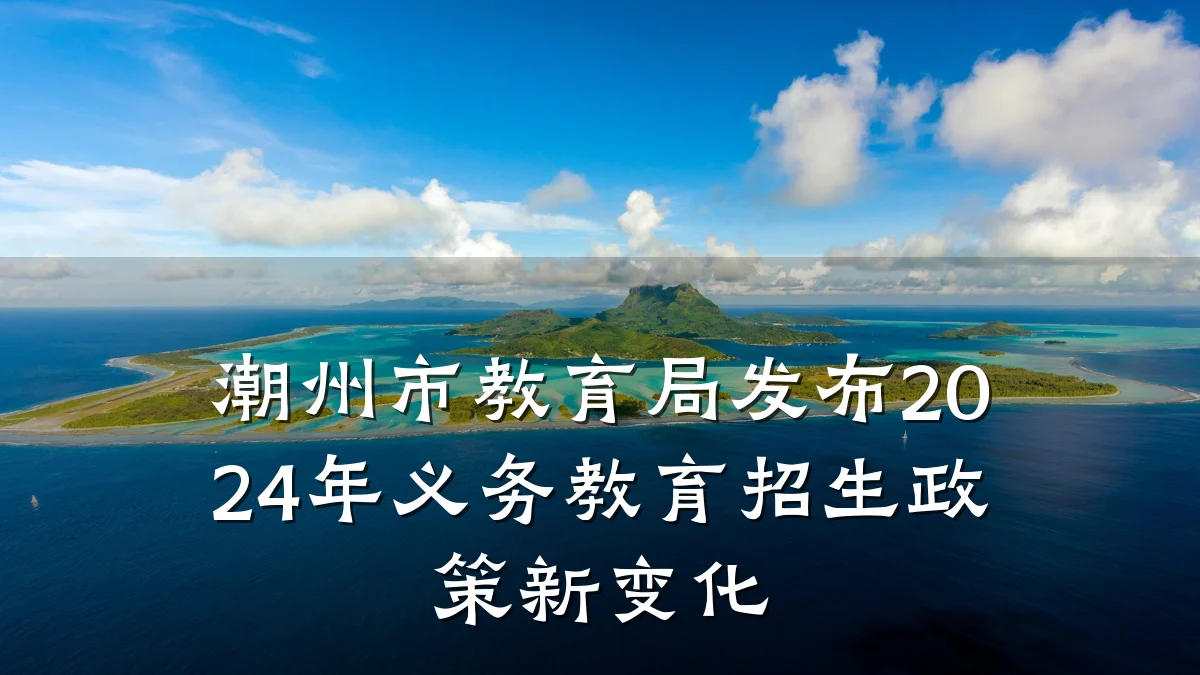 潮州市教育局发布2024年义务教育招生政策新变化