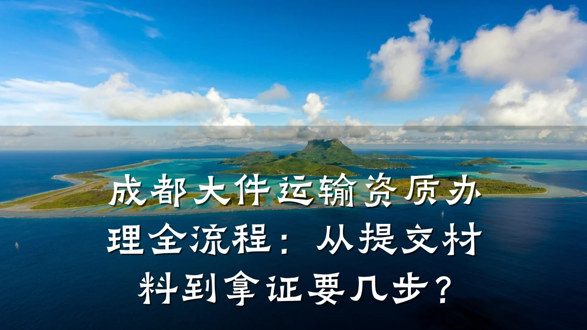 成都大件运输资质办理全流程：从提交材料到拿证要几步？