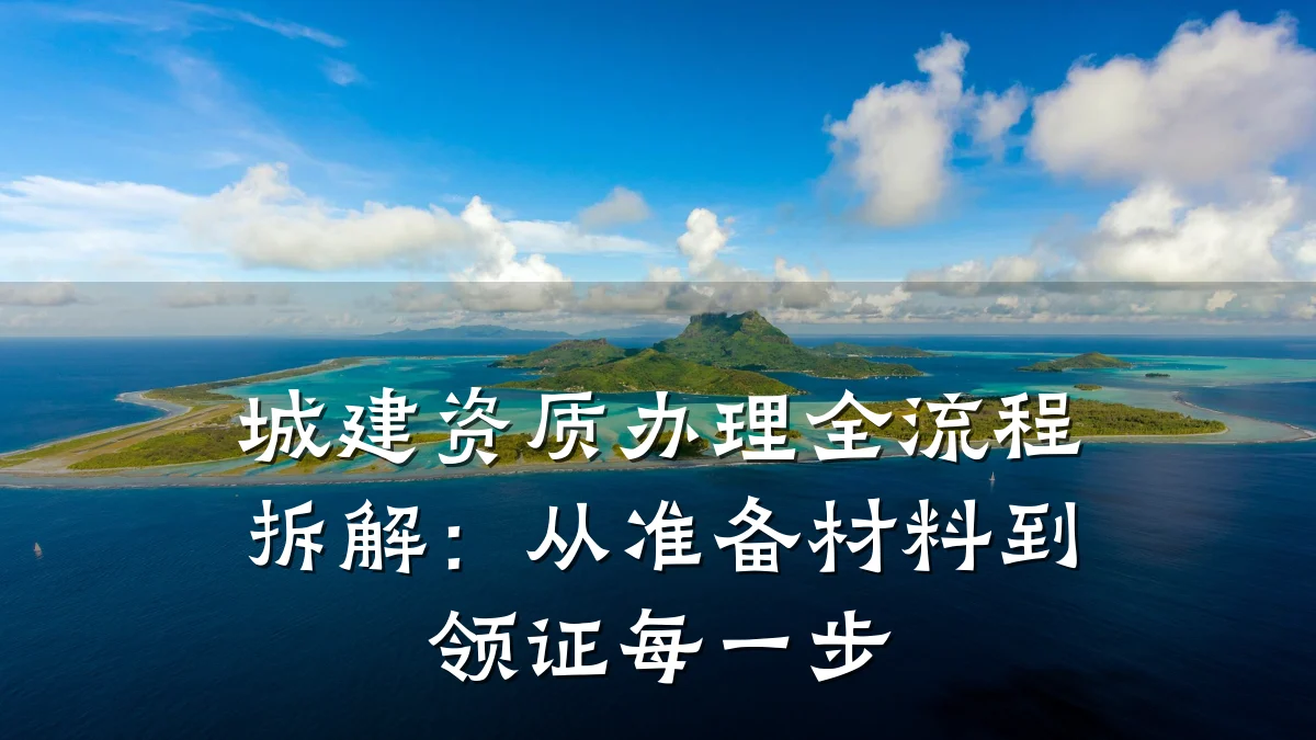 城建资质办理全流程拆解:从准备材料到领证每一步