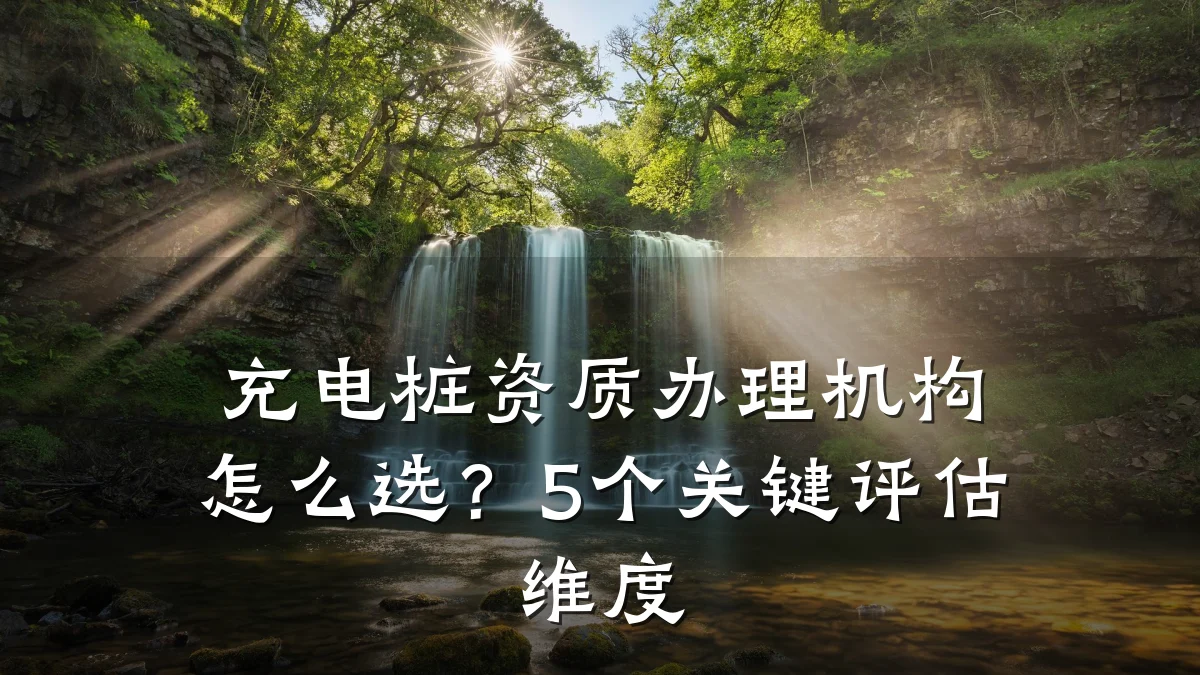 充电桩资质办理机构怎么选?5个关键评估维度