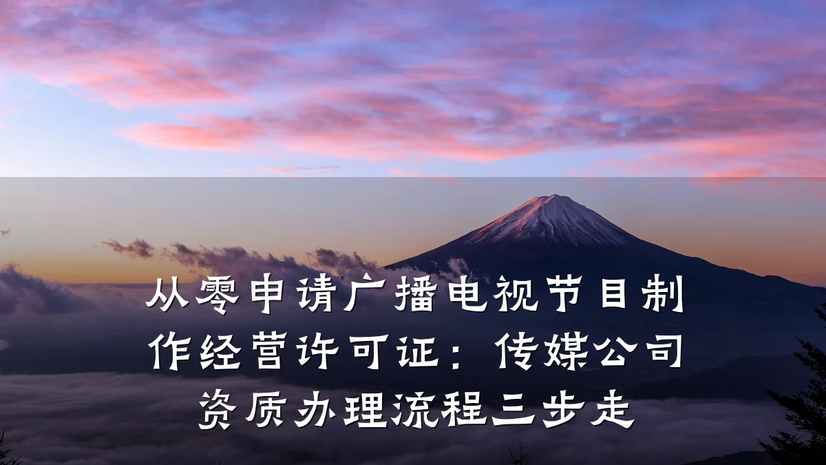 从零申请广播电视节目制作经营许可证：传媒公司资质办理流程三步走