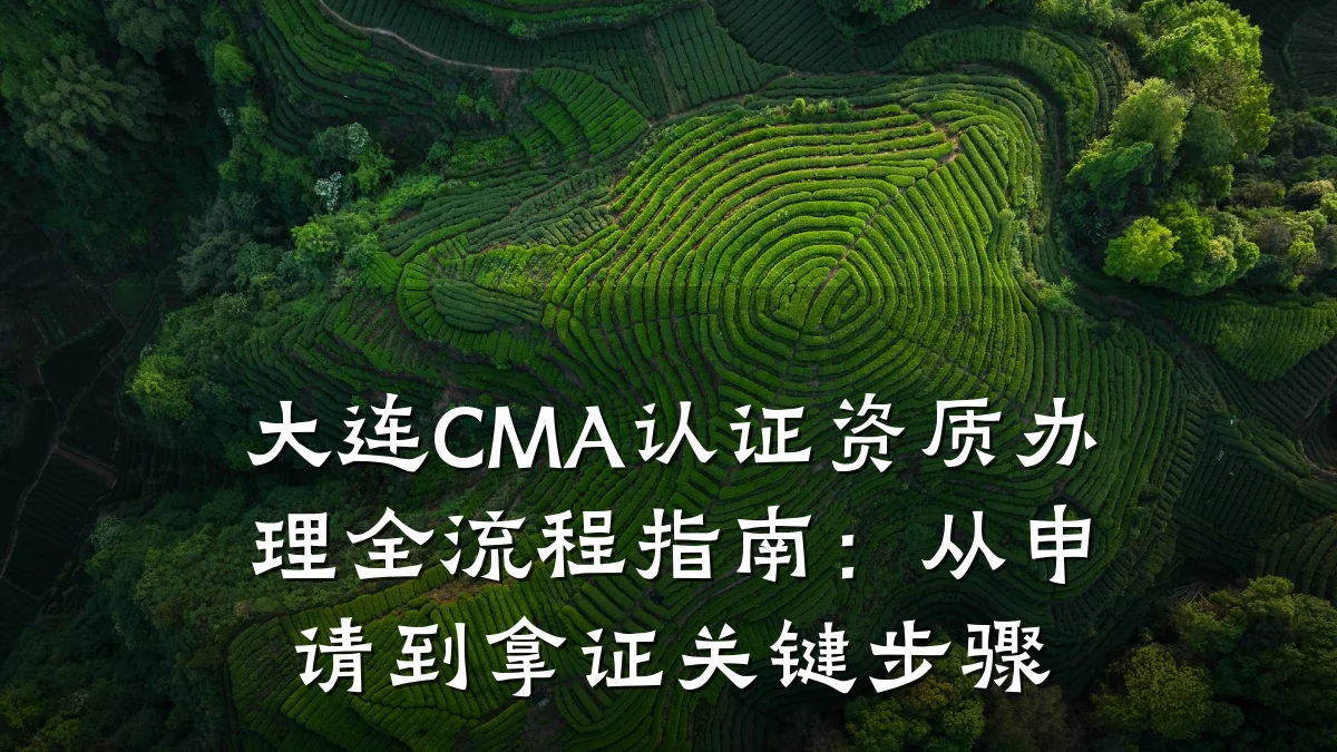 大连CMA认证资质办理全流程指南：从申请到拿证关键步骤