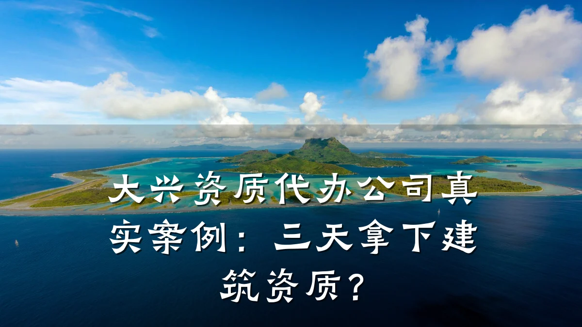 大兴资质代办公司真实案例：三天拿下建筑资质？