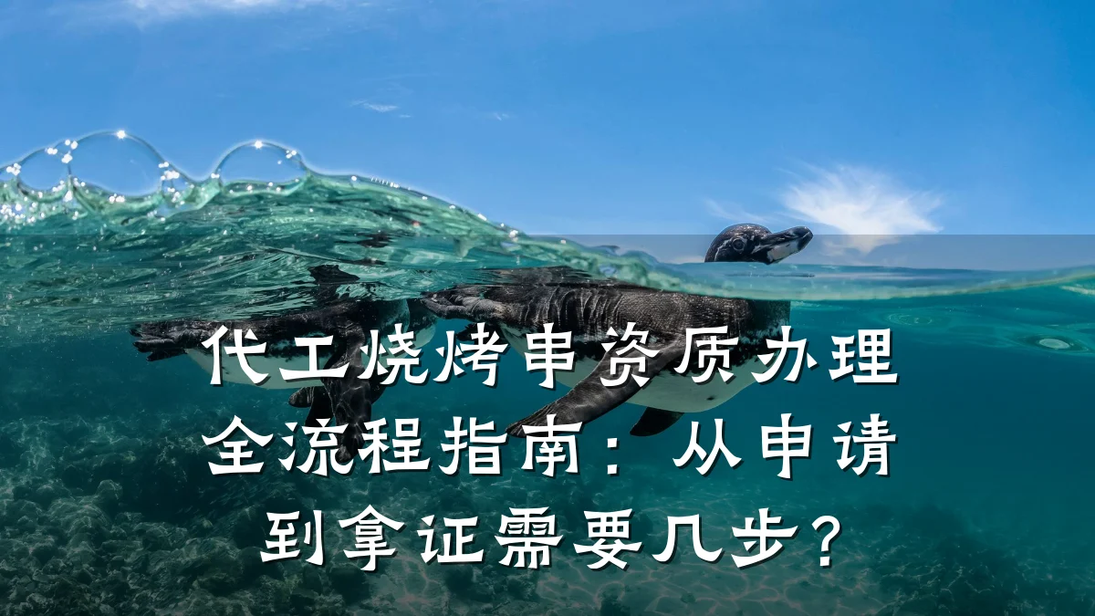 代工烧烤串资质办理全流程指南:从申请到拿证需要几步?