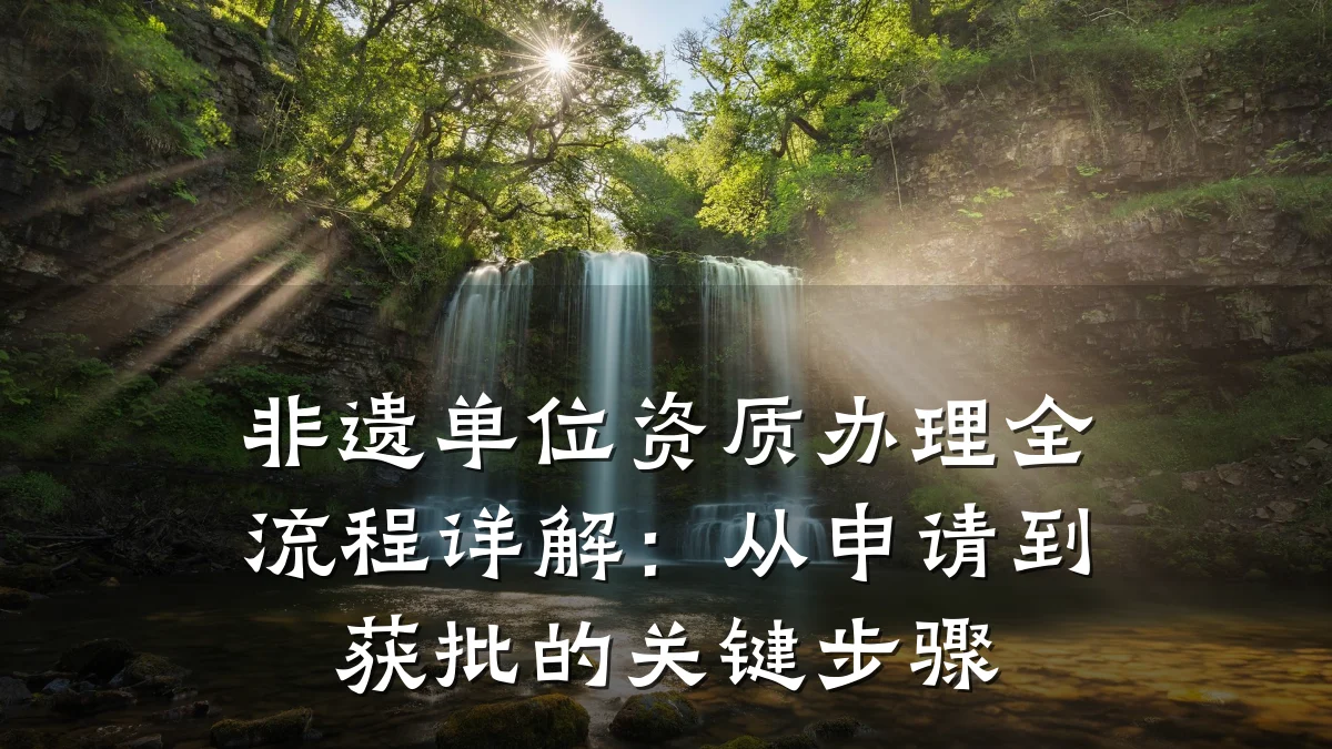 非遗单位资质办理全流程详解:从申请到获批的关键步骤