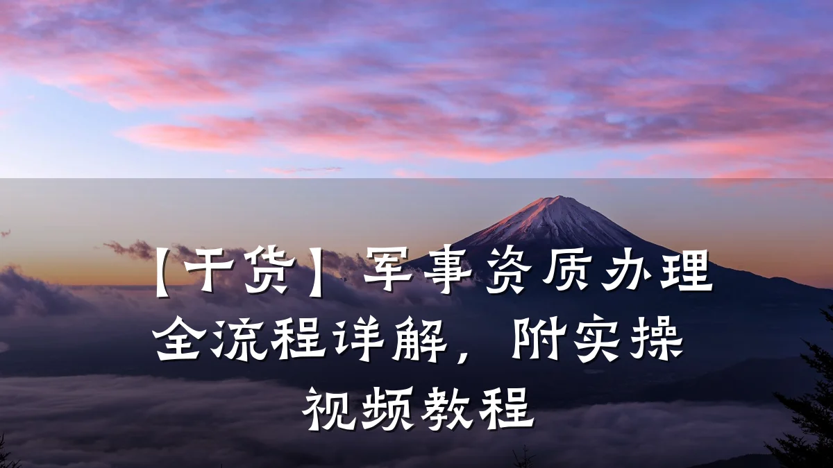 【干货】军事资质办理全流程详解，附实操视频教程