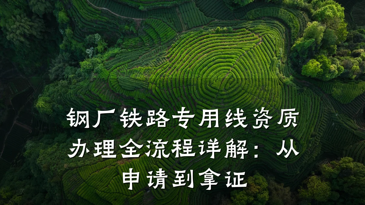 钢厂铁路专用线资质办理全流程详解:从申请到拿证