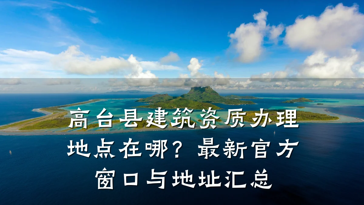 高台县建筑资质办理地点在哪?最新官方窗口与地址汇总