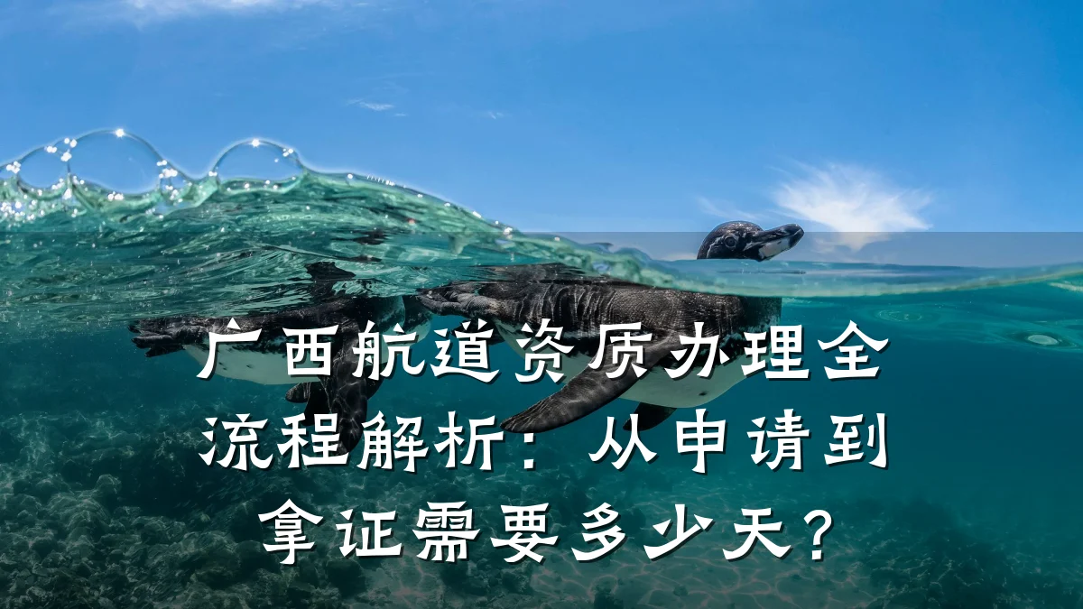 广西航道资质办理全流程解析:从申请到拿证需要多少天?