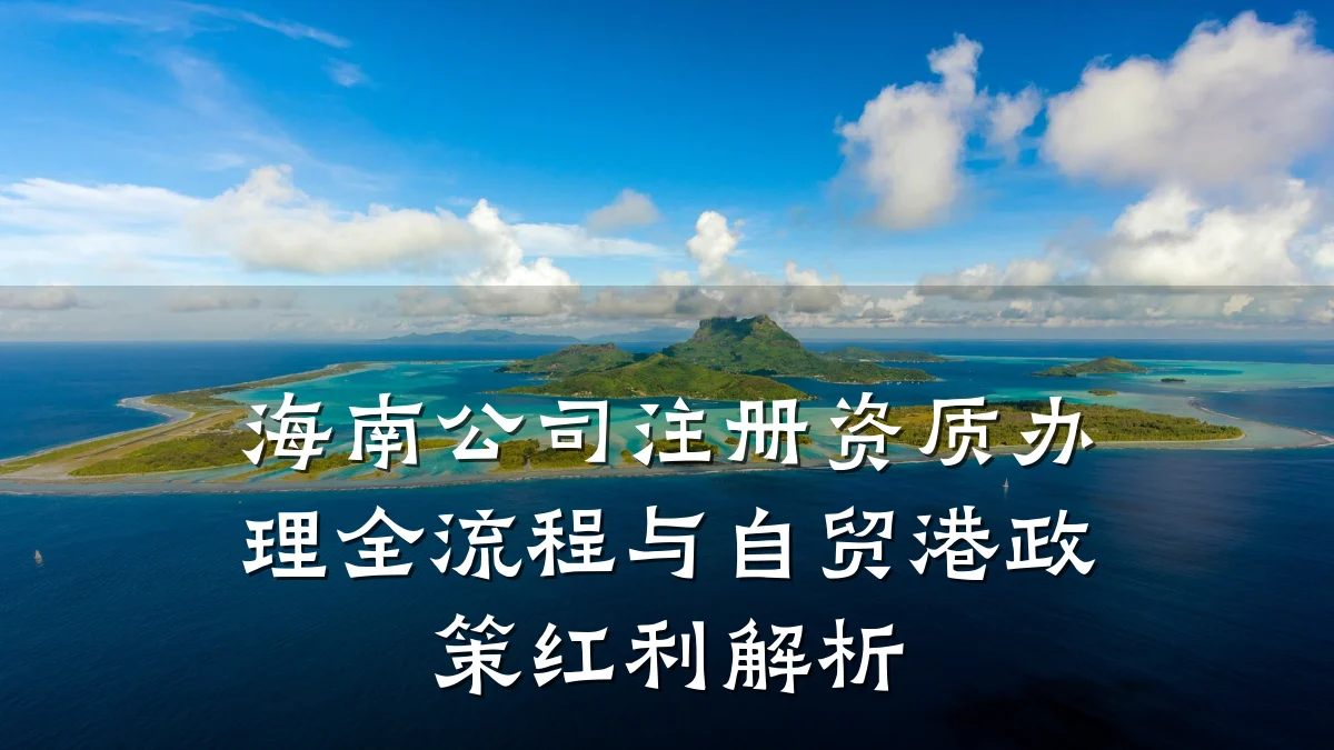 海南公司注册资质办理全流程与自贸港政策红利解析