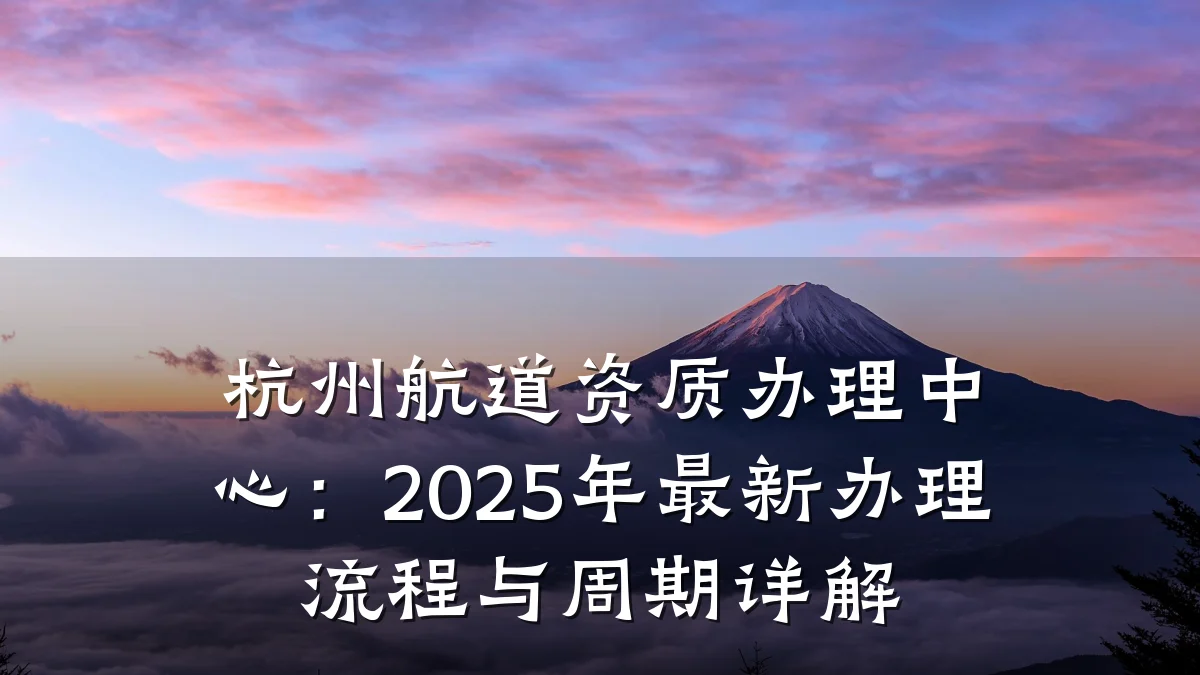 杭州航道资质办理中心：2025年最新办理流程与周期详解