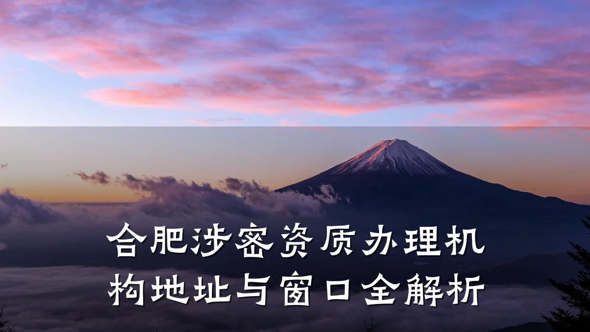 合肥涉密资质办理机构地址与窗口全解析