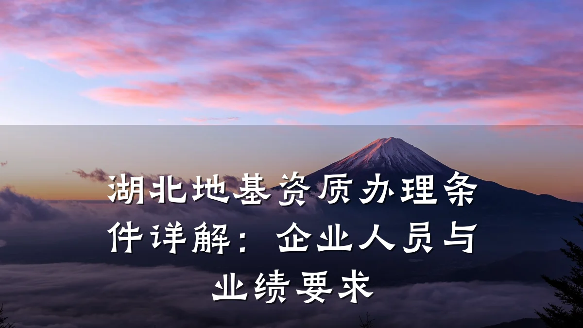 湖北地基资质办理条件详解：企业人员与业绩要求