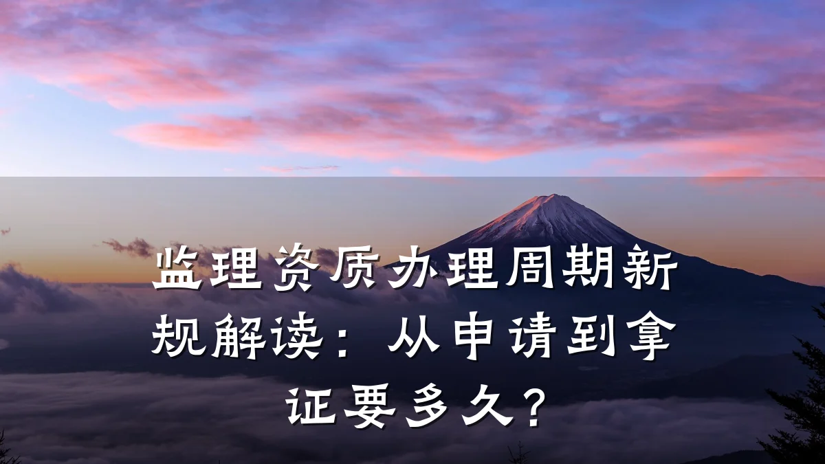 监理资质办理周期新规解读：从申请到拿证要多久？