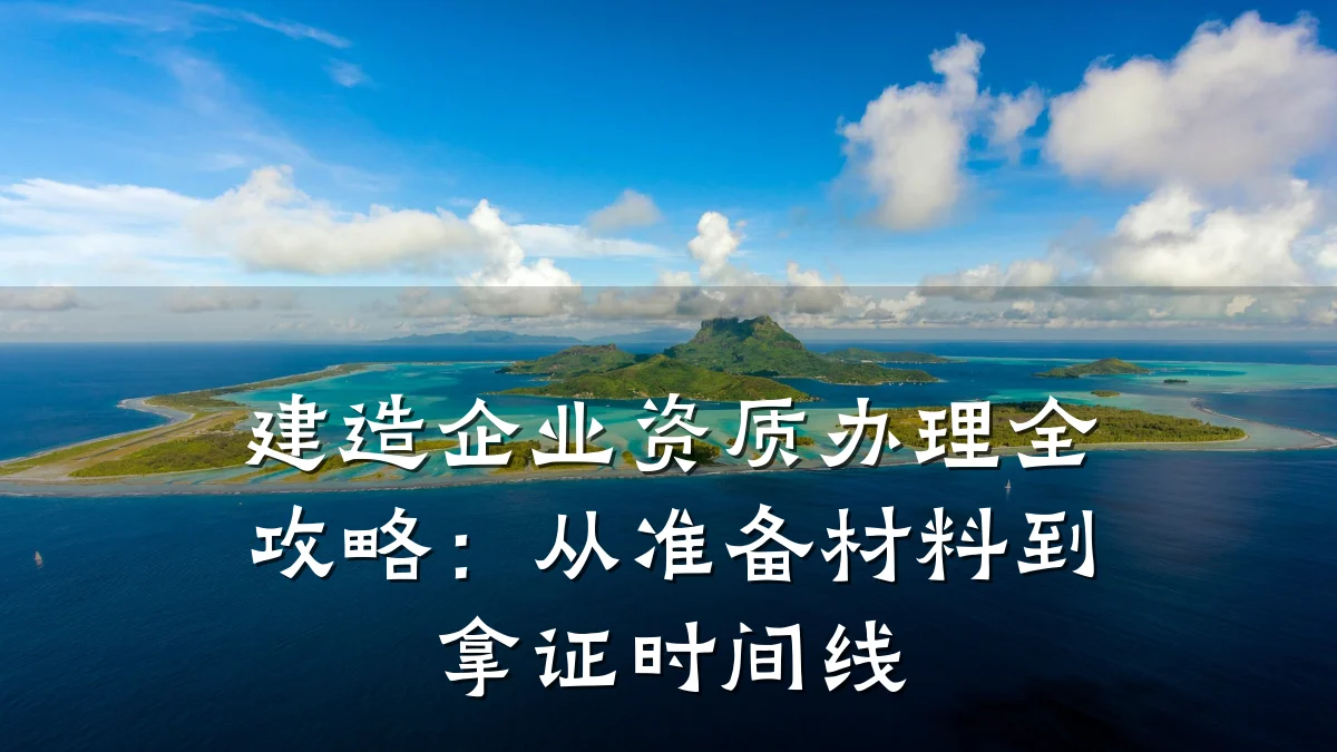 建造企业资质办理全攻略:从准备材料到拿证时间线