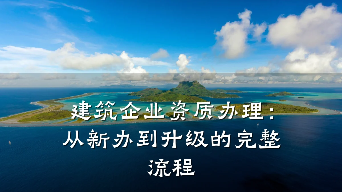 建筑企业资质办理：从新办到升级的完整流程