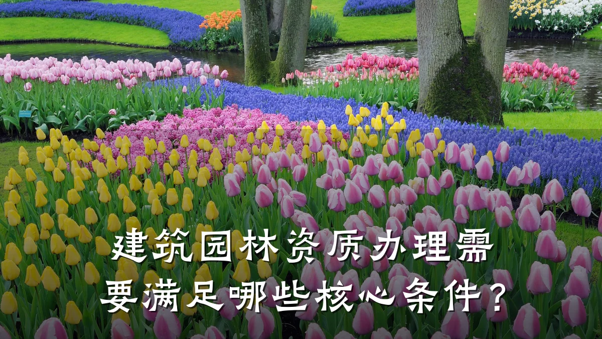 建筑园林资质办理需要满足哪些核心条件？