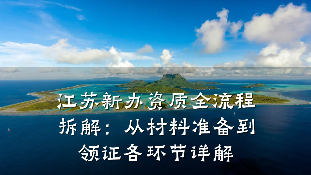 江苏新办资质全流程拆解:从材料准备到领证各环节详解