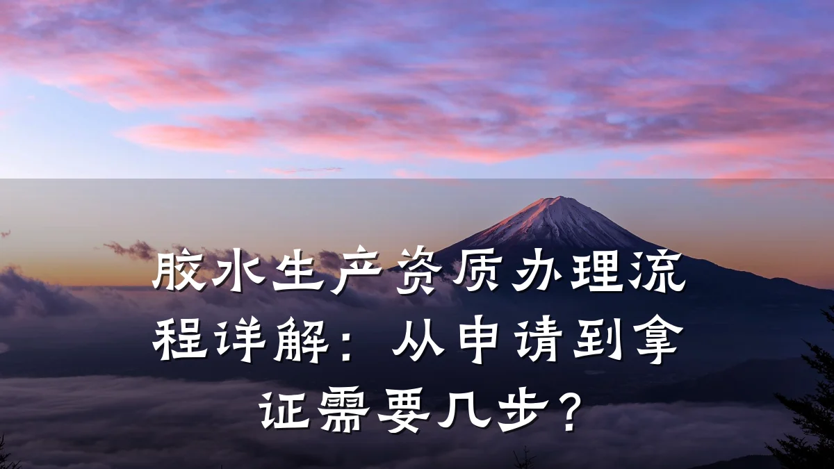 胶水生产资质办理流程详解：从申请到拿证需要几步？