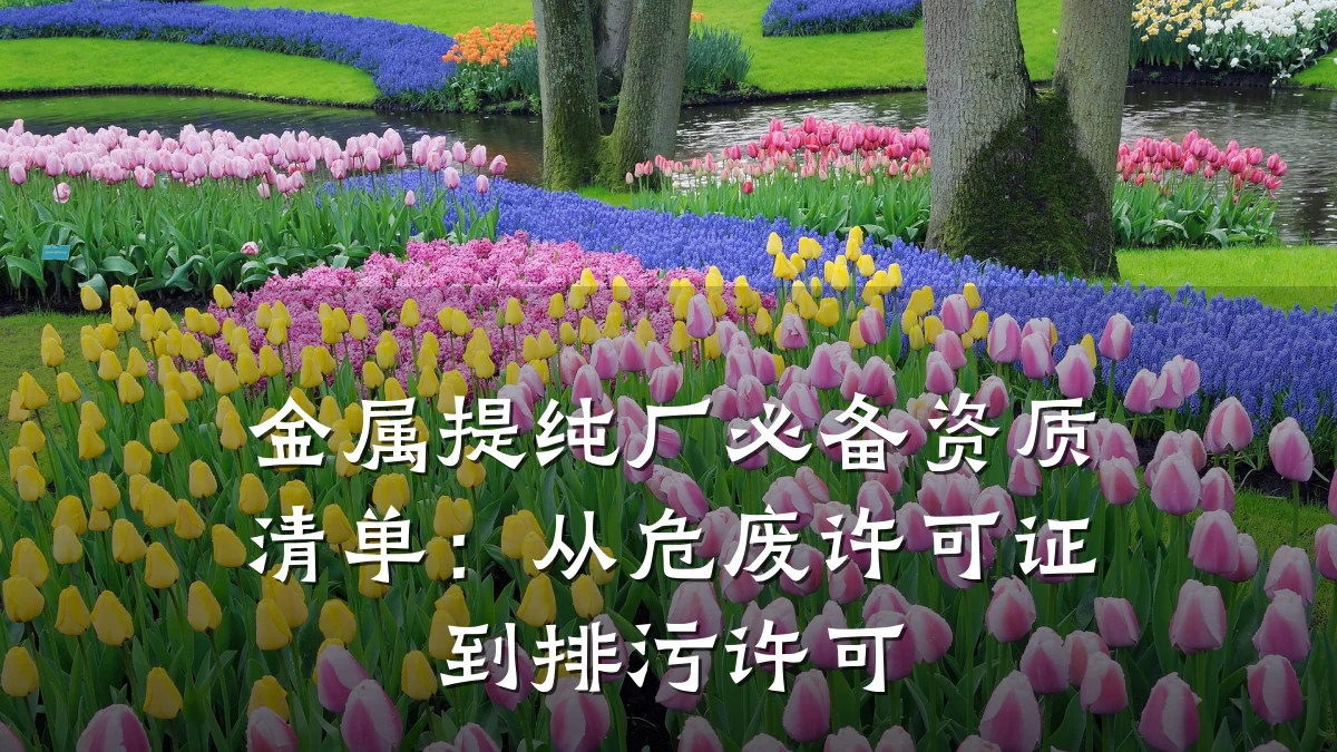 金属提纯厂必备资质清单：从危废许可证到排污许可
