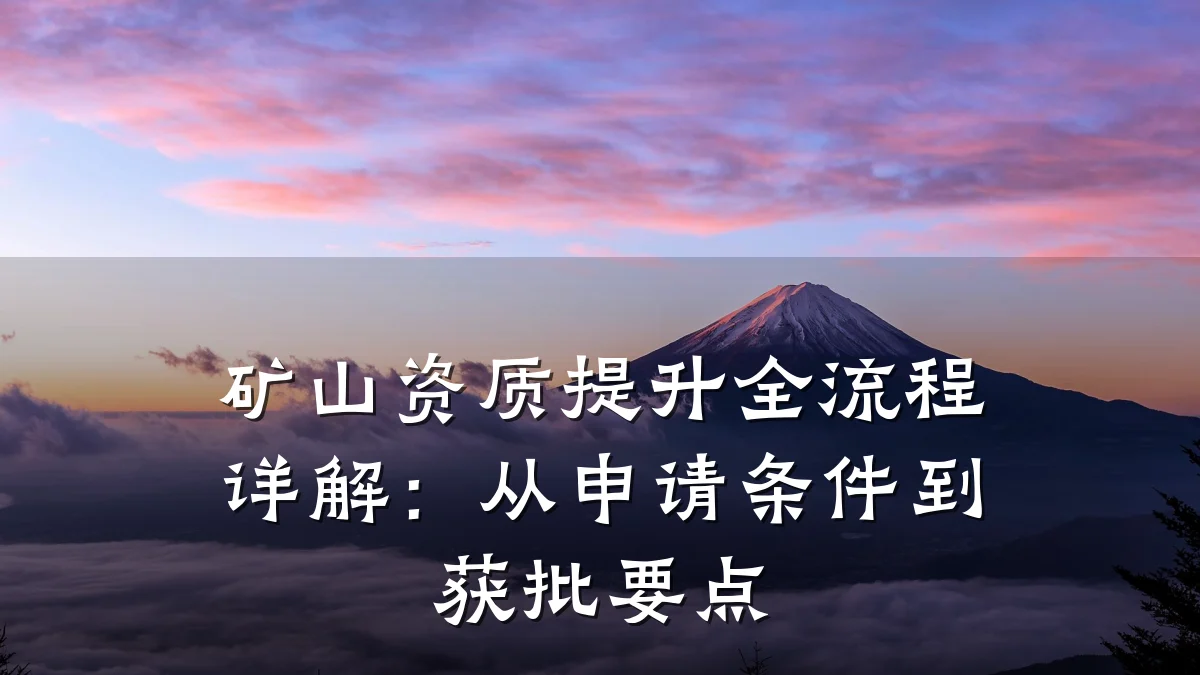 矿山资质提升全流程详解：从申请条件到获批要点