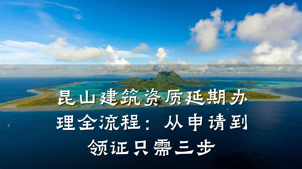 昆山建筑资质延期办理全流程:从申请到领证只需三步