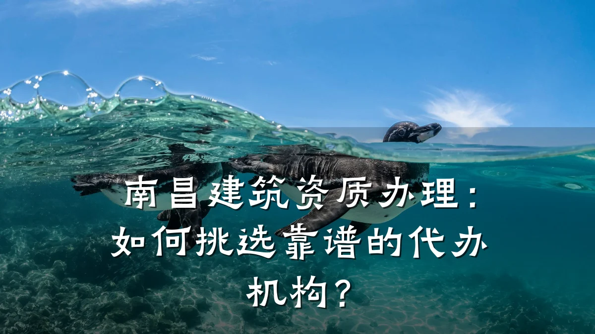 南昌建筑资质办理:如何挑选靠谱的代办机构?