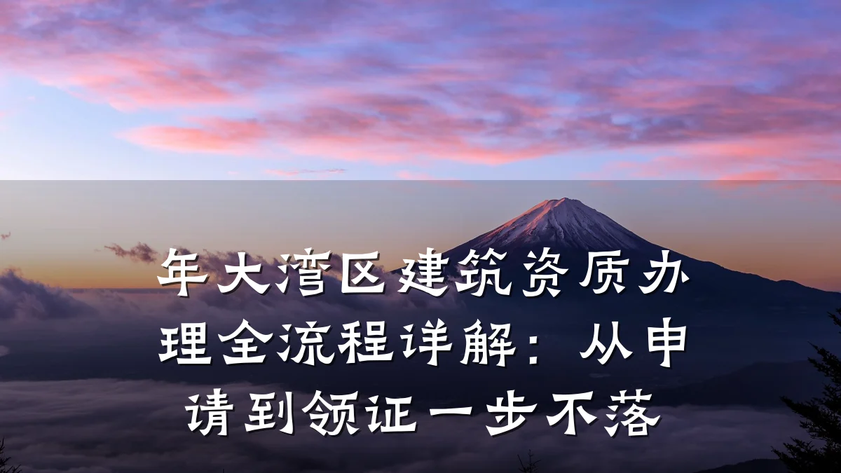 年大湾区建筑资质办理全流程详解：从申请到领证一步不落