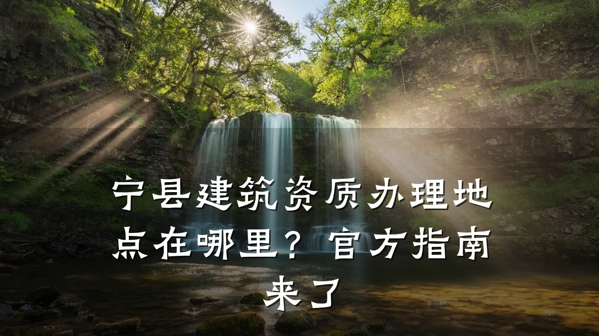 宁县建筑资质办理地点在哪里？官方指南来了