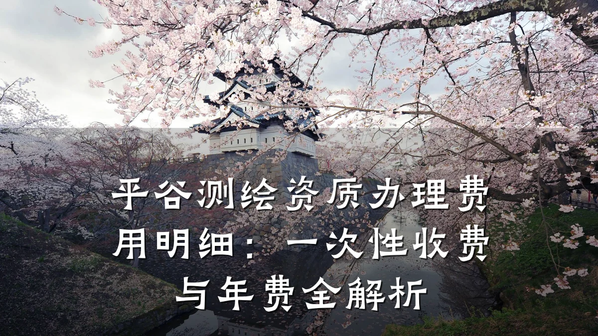平谷测绘资质办理费用明细：一次性收费与年费全解析