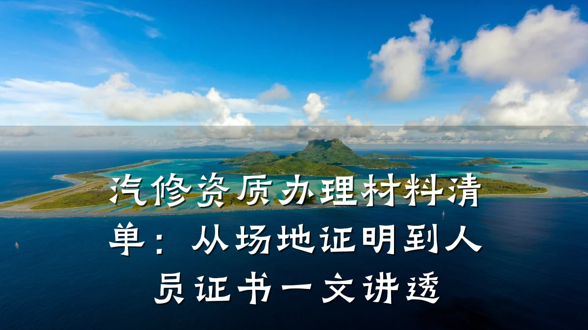 汽修资质办理材料清单：从场地证明到人员证书一文讲透