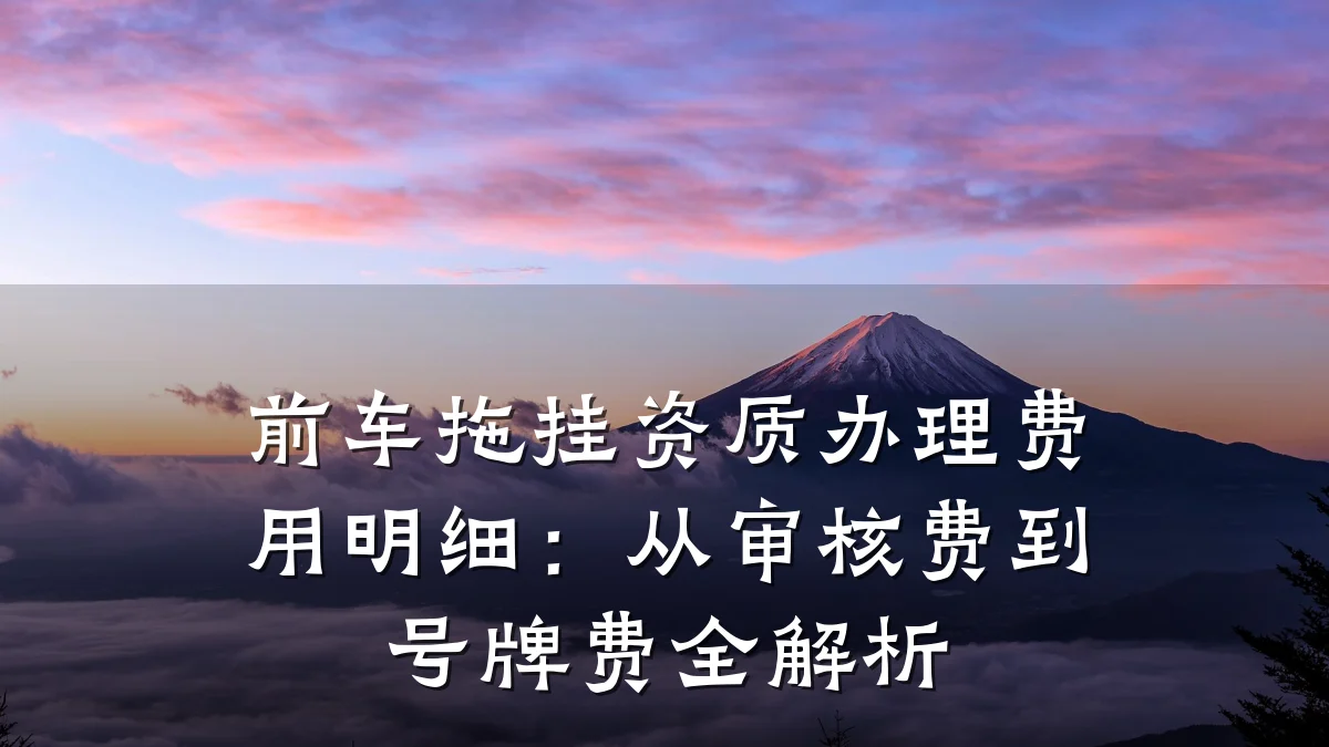 前车拖挂资质办理费用明细:从审核费到号牌费全解析