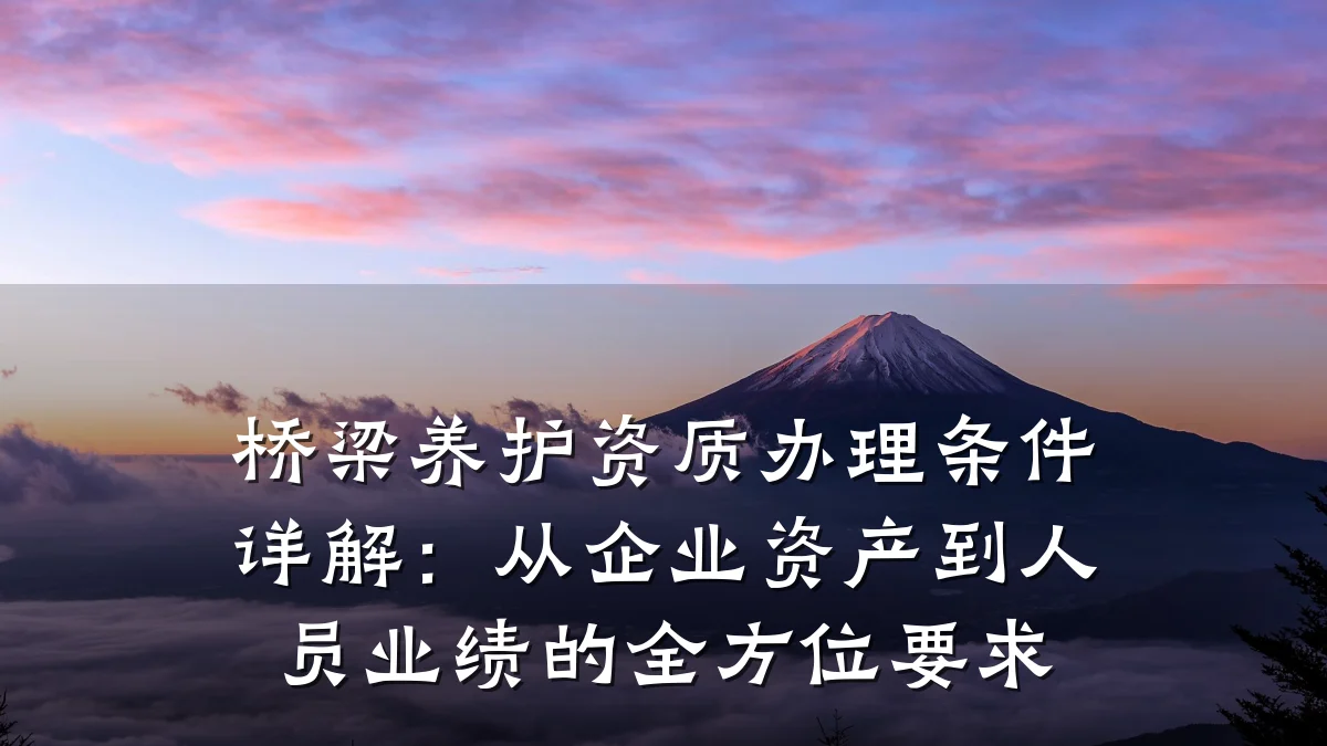 桥梁养护资质办理条件详解:从企业资产到人员业绩的全方位要求