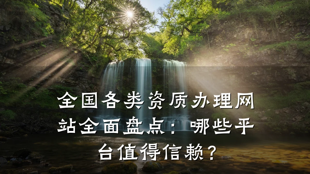 全国各类资质办理网站全面盘点：哪些平台值得信赖？