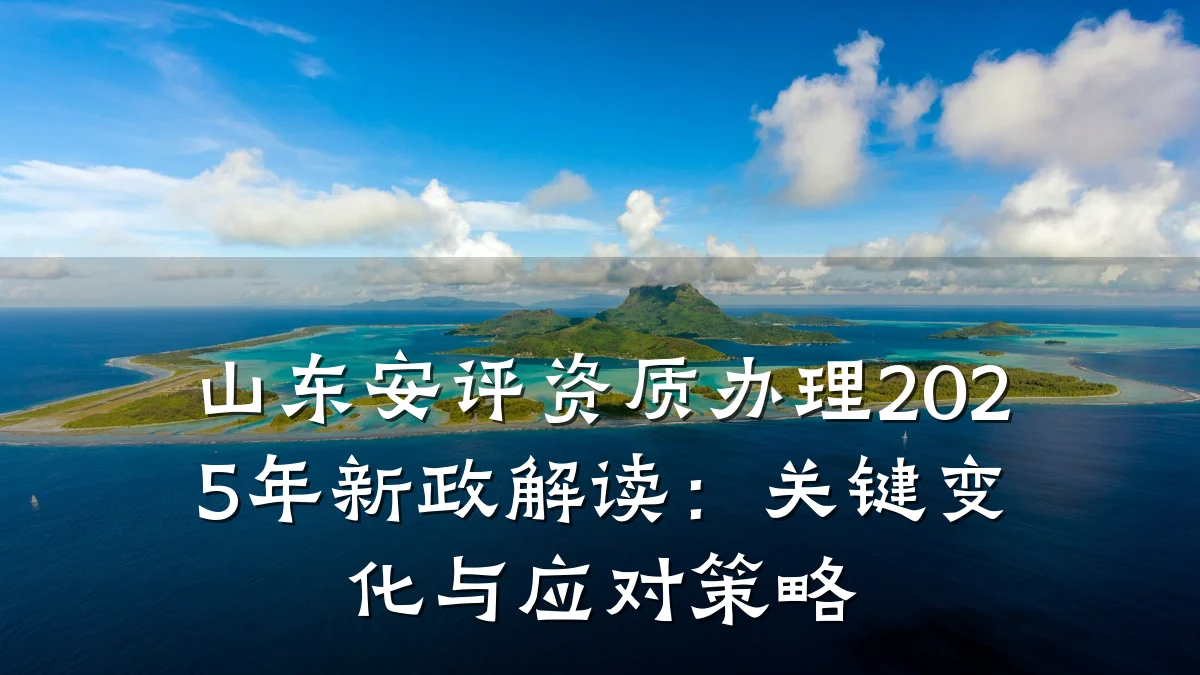 山东安评资质办理2025年新政解读:关键变化与应对策略