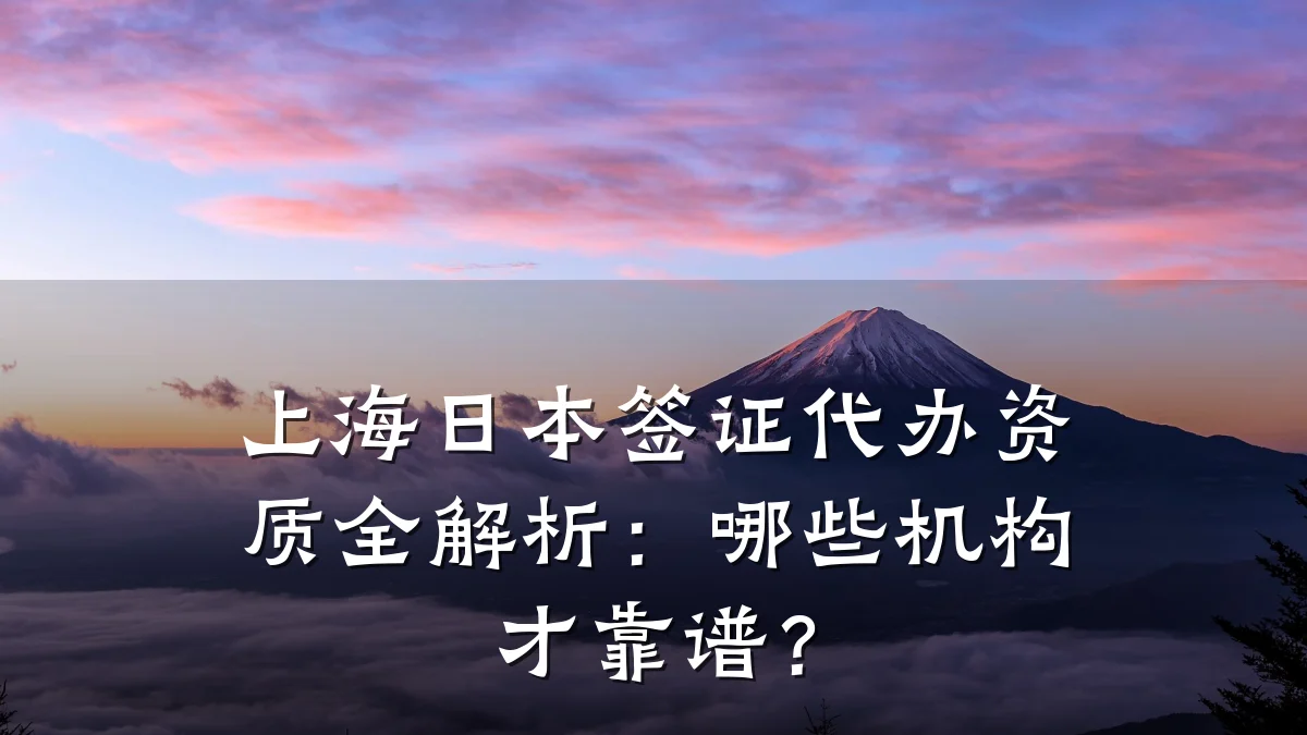 上海日本签证代办资质全解析：哪些机构才靠谱？