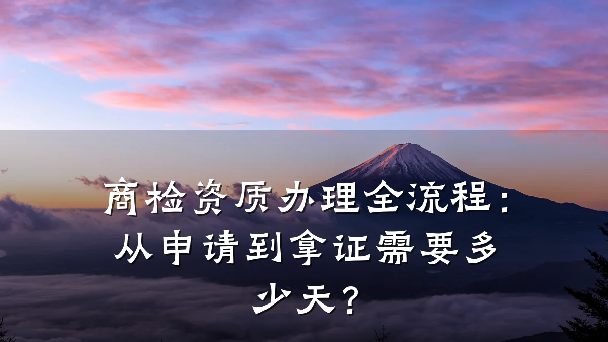 商检资质办理全流程：从申请到拿证需要多少天？