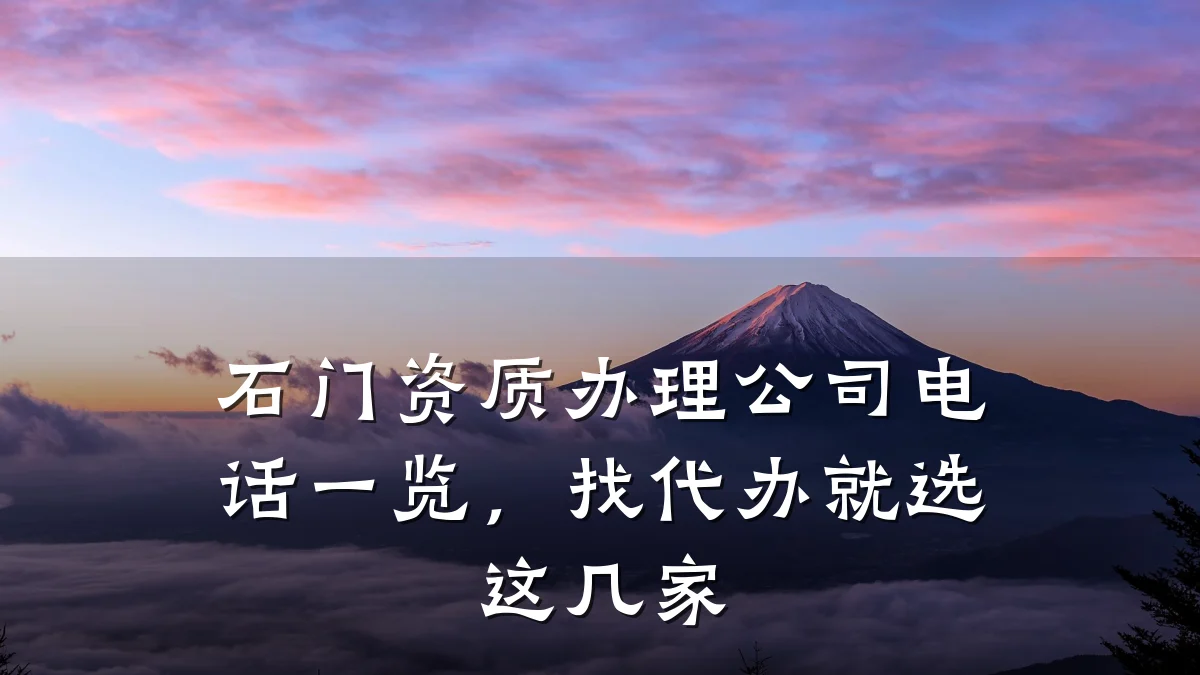 石门资质办理公司电话一览，找代办就选这几家