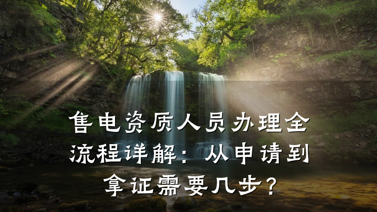 售电资质人员办理全流程详解：从申请到拿证需要几步？