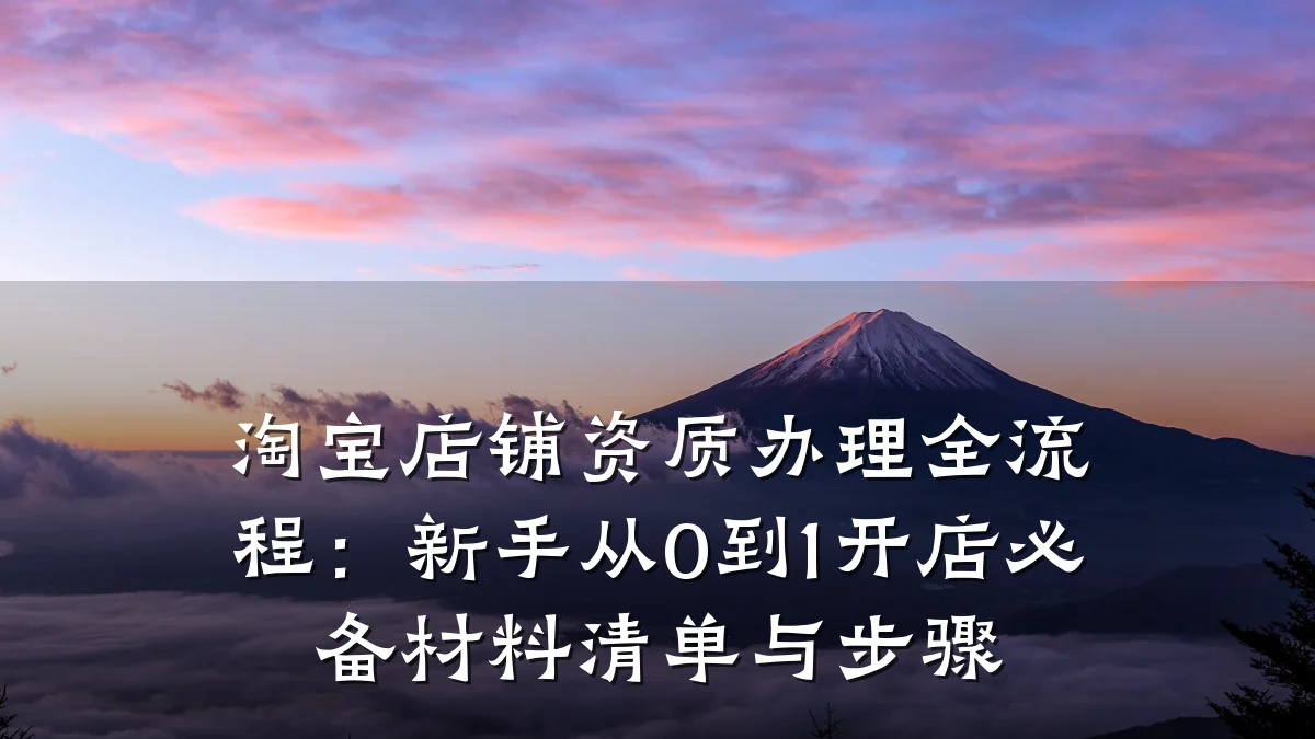 淘宝店铺资质办理全流程：新手从0到1开店必备材料清单与步骤
