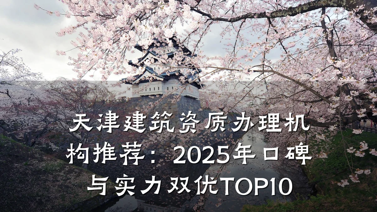 天津建筑资质办理机构推荐：2025年口碑与实力双优TOP10