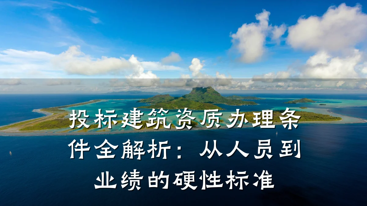 投标建筑资质办理条件全解析：从人员到业绩的硬性标准