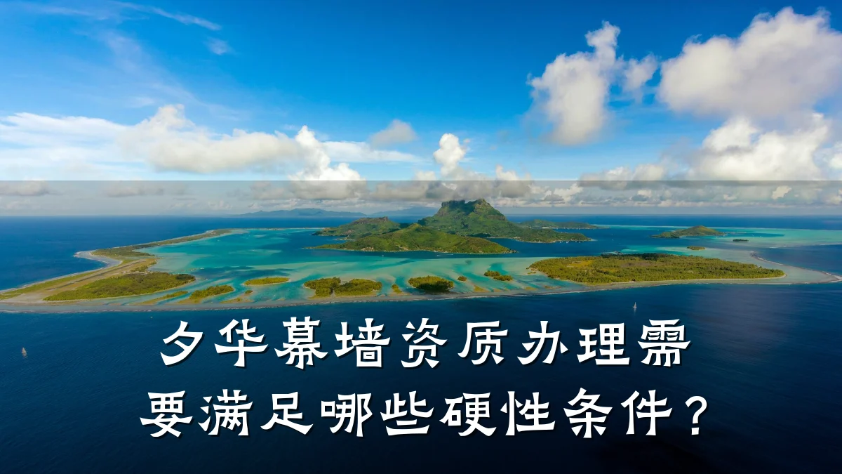 夕华幕墙资质办理需要满足哪些硬性条件？